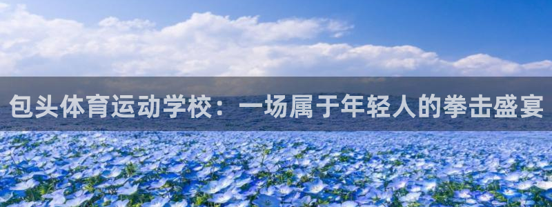 so米篮球直播：包头体育运动学校：一场属于年轻人的拳击盛宴